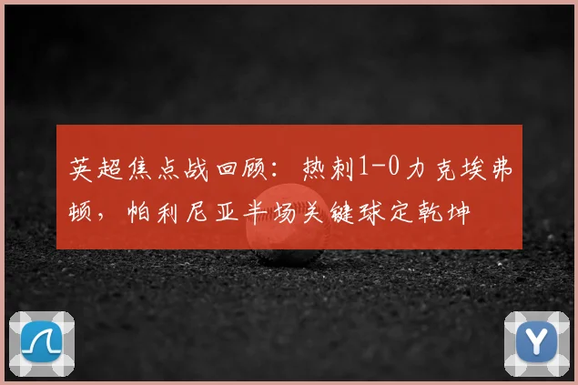 英超焦点战回顾:热刺1-0力克埃弗顿,帕利尼亚半场关键球定乾坤