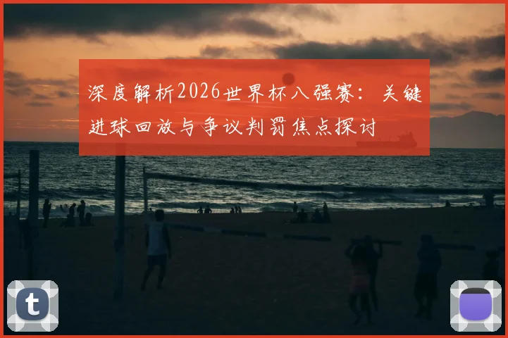深度解析2026世界杯八强赛:关键进球回放与争议判罚焦点探讨