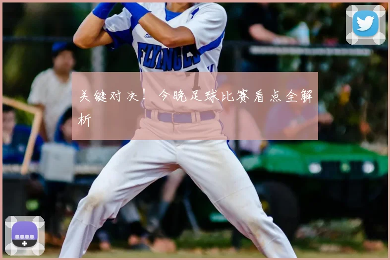 关键对决!今晚足球比赛看点全解析