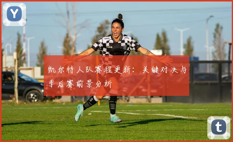 凯尔特人队赛程更新:关键对决与季后赛前景分析