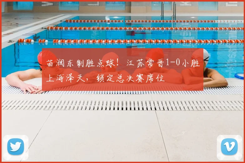 苗润东制胜点球!江苏常晋1-0小胜上海泽天,锁定总决赛席位