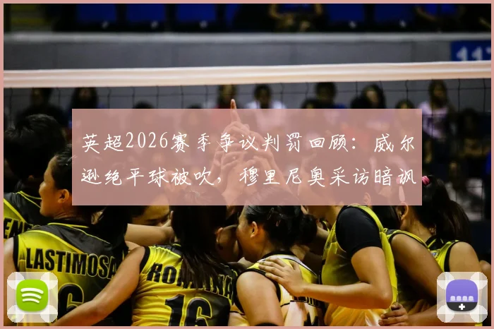 英超2026赛季争议判罚回顾:威尔逊绝平球被吹,穆里尼奥采访暗讽裁判规则