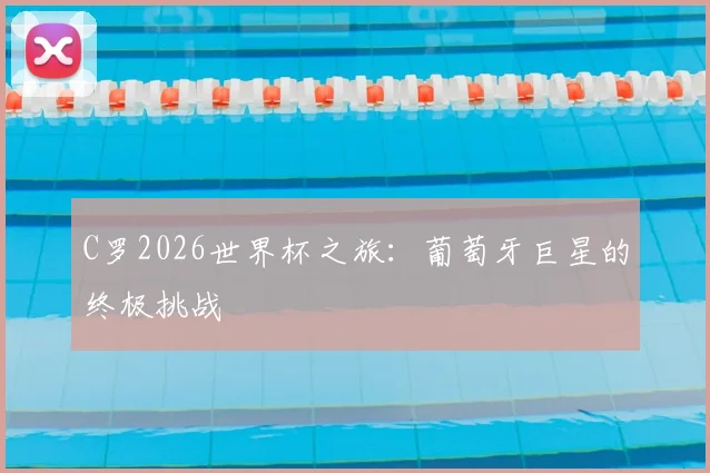 C罗2026世界杯之旅:葡萄牙巨星的终极挑战