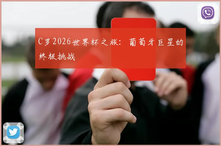 C罗2026世界杯之旅:葡萄牙巨星的终极挑战