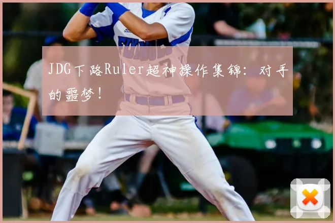 JDG下路Ruler超神操作集锦:对手的噩梦!