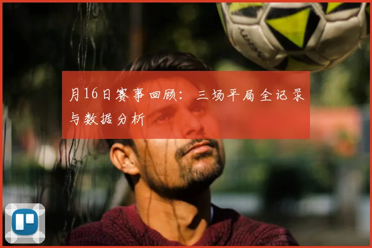 月16日赛事回顾:三场平局全记录与数据分析