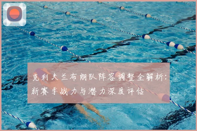 克利夫兰布朗队阵容调整全解析:新赛季战力与潜力深度评估