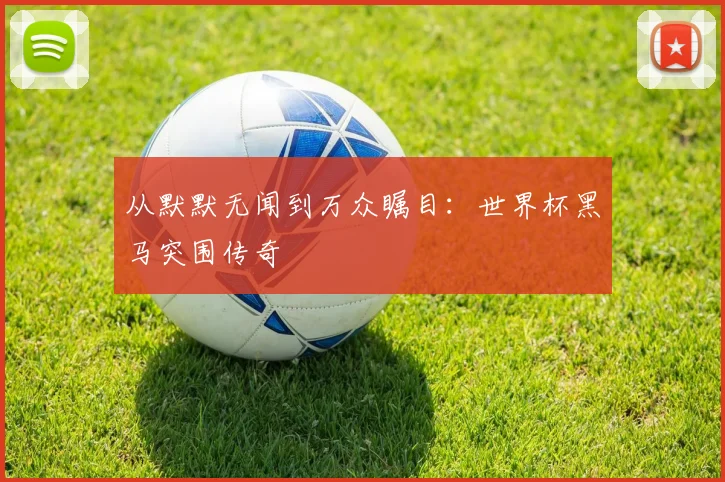 从默默无闻到万众瞩目:世界杯黑马突围传奇