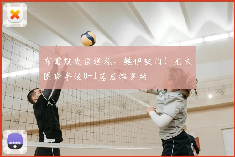 布雷默失误送礼,鲍伊破门!尤文图斯半场0-1落后维罗纳