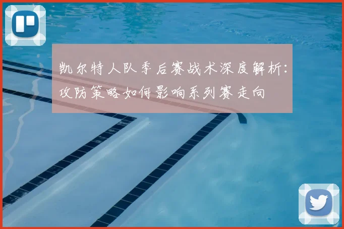 凯尔特人队季后赛战术深度解析:攻防策略如何影响系列赛走向
